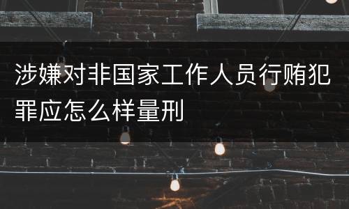 涉嫌对非国家工作人员行贿犯罪应怎么样量刑
