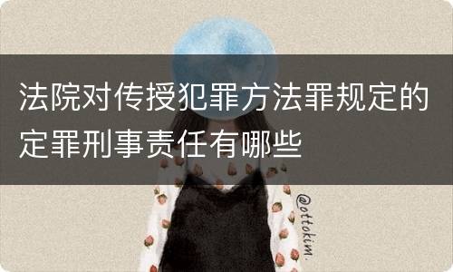 法院对传授犯罪方法罪规定的定罪刑事责任有哪些