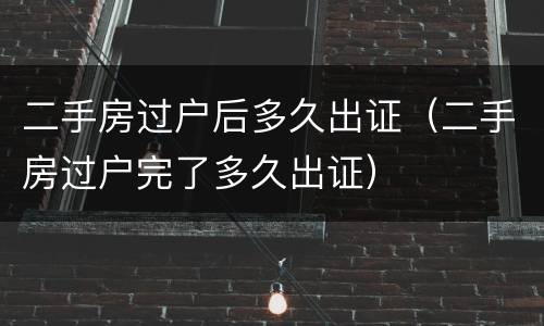 二手房过户后多久出证（二手房过户完了多久出证）