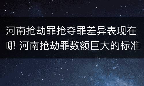 河南抢劫罪抢夺罪差异表现在哪 河南抢劫罪数额巨大的标准