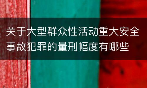 关于大型群众性活动重大安全事故犯罪的量刑幅度有哪些