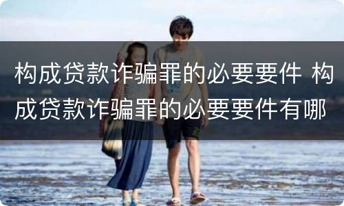 构成贷款诈骗罪的必要要件 构成贷款诈骗罪的必要要件有哪些