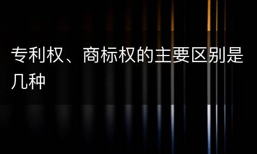 专利权、商标权的主要区别是几种