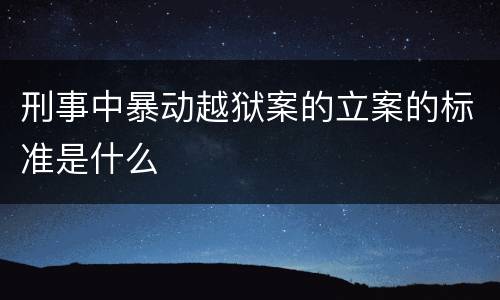 刑事中暴动越狱案的立案的标准是什么