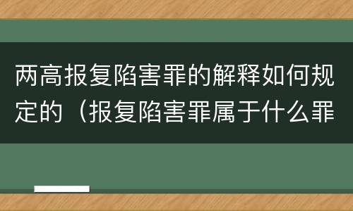 两高报复陷害罪的解释如何规定的（报复陷害罪属于什么罪）