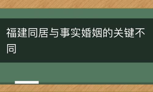 福建同居与事实婚姻的关键不同