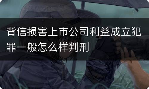 背信损害上市公司利益成立犯罪一般怎么样判刑