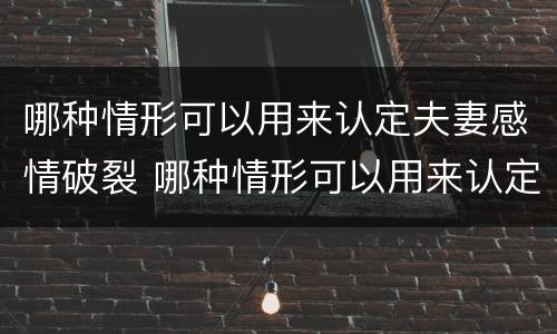 哪种情形可以用来认定夫妻感情破裂 哪种情形可以用来认定夫妻感情破裂呢