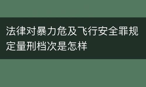 法律对暴力危及飞行安全罪规定量刑档次是怎样