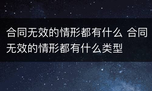 合同无效的情形都有什么 合同无效的情形都有什么类型