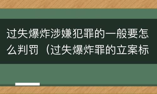 过失爆炸涉嫌犯罪的一般要怎么判罚（过失爆炸罪的立案标准）