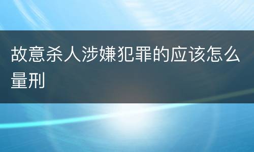 故意杀人涉嫌犯罪的应该怎么量刑