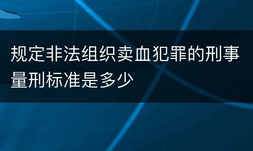 规定非法组织卖血犯罪的刑事量刑标准是多少