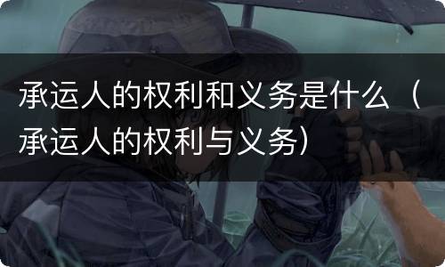 承运人的权利和义务是什么（承运人的权利与义务）