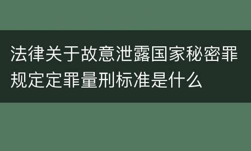 法律关于故意泄露国家秘密罪规定定罪量刑标准是什么
