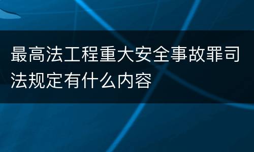 最高法工程重大安全事故罪司法规定有什么内容