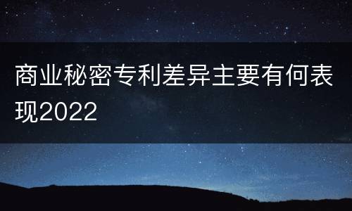 商业秘密专利差异主要有何表现2022