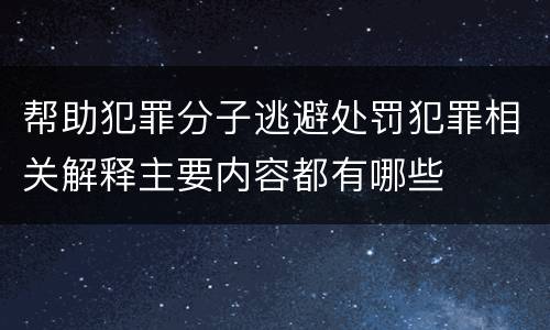 帮助犯罪分子逃避处罚犯罪相关解释主要内容都有哪些