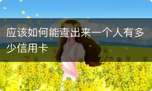 应该如何能查出来一个人有多少信用卡