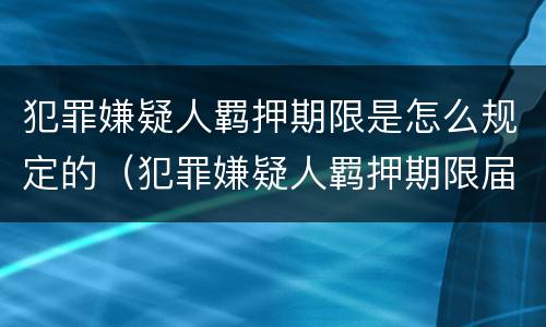 犯罪嫌疑人羁押期限是怎么规定的（犯罪嫌疑人羁押期限届满）