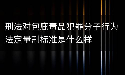 刑法对包庇毒品犯罪分子行为法定量刑标准是什么样