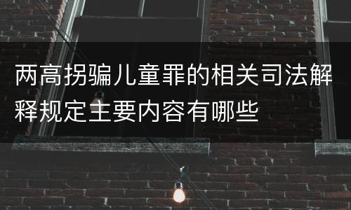两高拐骗儿童罪的相关司法解释规定主要内容有哪些