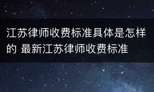 江苏律师收费标准具体是怎样的 最新江苏律师收费标准
