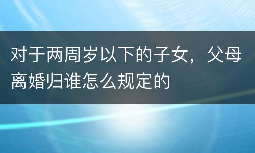 对于两周岁以下的子女，父母离婚归谁怎么规定的