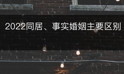 2022同居、事实婚姻主要区别