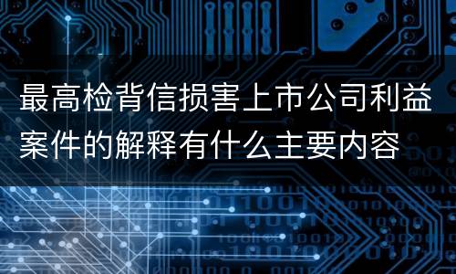 最高检背信损害上市公司利益案件的解释有什么主要内容