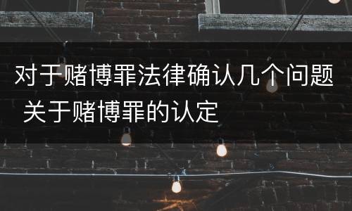 对于赌博罪法律确认几个问题 关于赌博罪的认定