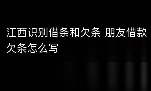 江西识别借条和欠条 朋友借款欠条怎么写