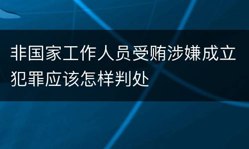 非国家工作人员受贿涉嫌成立犯罪应该怎样判处