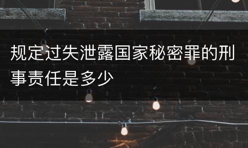 规定过失泄露国家秘密罪的刑事责任是多少