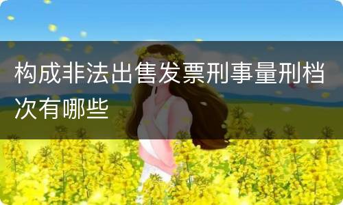 构成非法出售发票刑事量刑档次有哪些