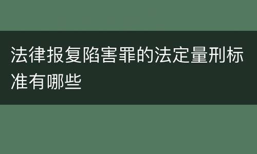 法律报复陷害罪的法定量刑标准有哪些