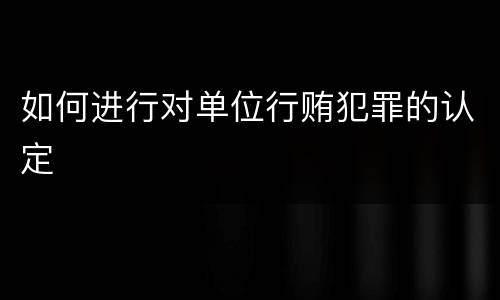 如何进行对单位行贿犯罪的认定