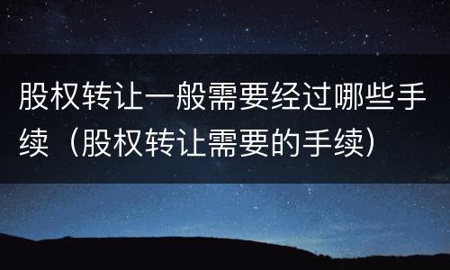 股权转让一般需要经过哪些手续（股权转让需要的手续）