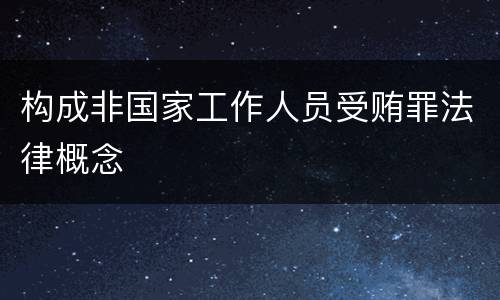 构成非国家工作人员受贿罪法律概念