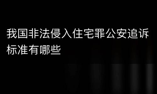 我国非法侵入住宅罪公安追诉标准有哪些