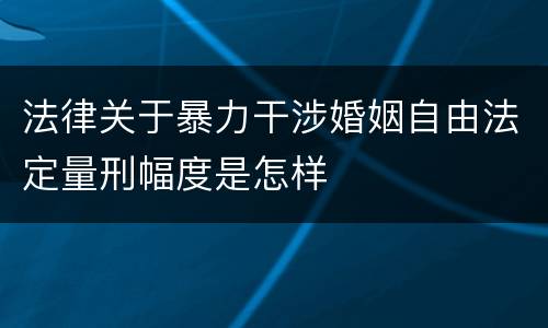 法律关于暴力干涉婚姻自由法定量刑幅度是怎样