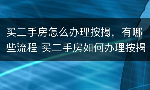 买二手房怎么办理按揭，有哪些流程 买二手房如何办理按揭贷款