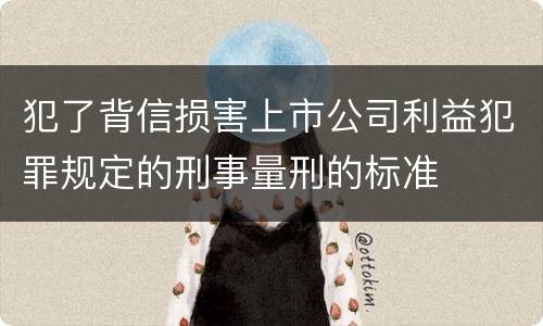 犯了背信损害上市公司利益犯罪规定的刑事量刑的标准