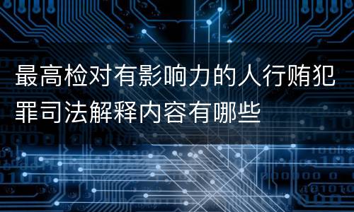 最高检对有影响力的人行贿犯罪司法解释内容有哪些