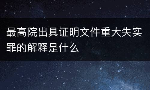 最高院出具证明文件重大失实罪的解释是什么