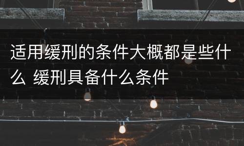适用缓刑的条件大概都是些什么 缓刑具备什么条件