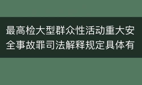 最高检大型群众性活动重大安全事故罪司法解释规定具体有哪些主要内容