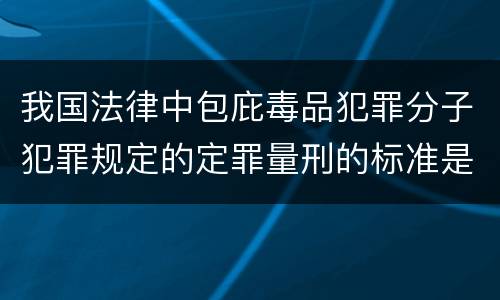 我国法律中包庇毒品犯罪分子犯罪规定的定罪量刑的标准是什么