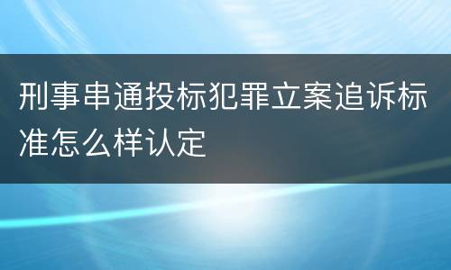 刑事串通投标犯罪立案追诉标准怎么样认定