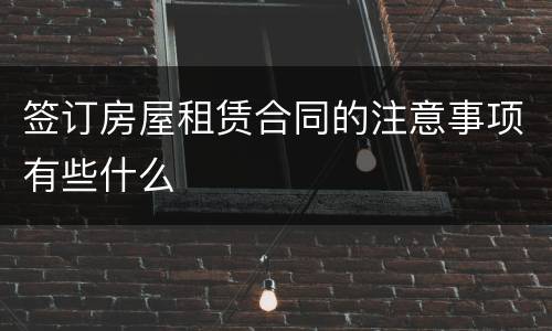 签订房屋租赁合同的注意事项有些什么